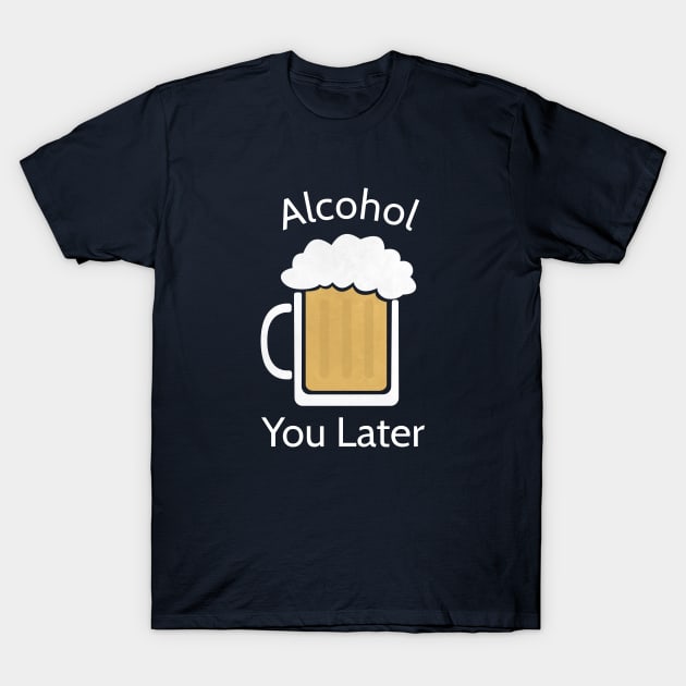 Funny Alcohol Beer Pun T-Shirt T-Shirt by happinessinatee